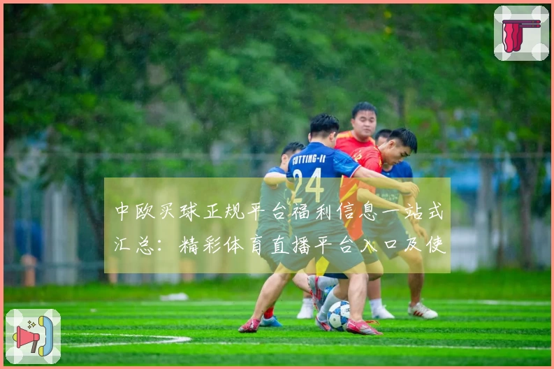 中欧买球正规平台福利信息一站式汇总:精彩体育直播平台入口及使用指南