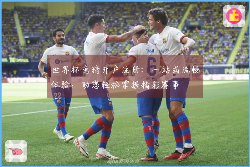 世界杯竞猜开户注册：一站式流畅体验，助您轻松掌握精彩赛事