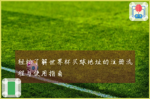 轻松了解世界杯买球地址的注册流程与使用指南