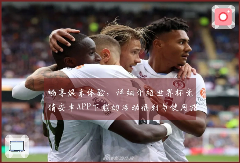 畅享娱乐体验，详细介绍世界杯竞猜安卓APP下载的活动福利与使用指南