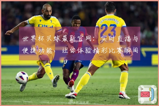 世界杯买球最新官网：实时直播与便捷功能，让你体验精彩比赛瞬间