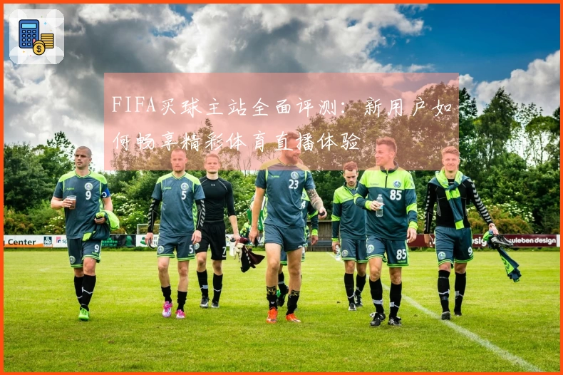 FIFA买球主站全面评测：新用户如何畅享精彩体育直播体验