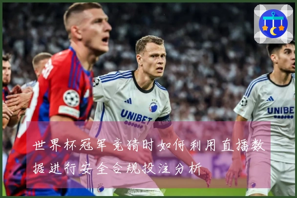 世界杯冠军竞猜时如何利用直播数据进行安全合规投注分析