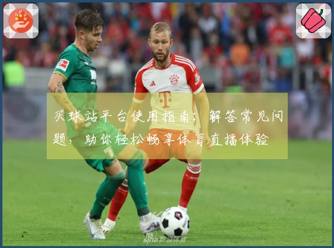 买球站平台使用指南：解答常见问题，助你轻松畅享体育直播体验