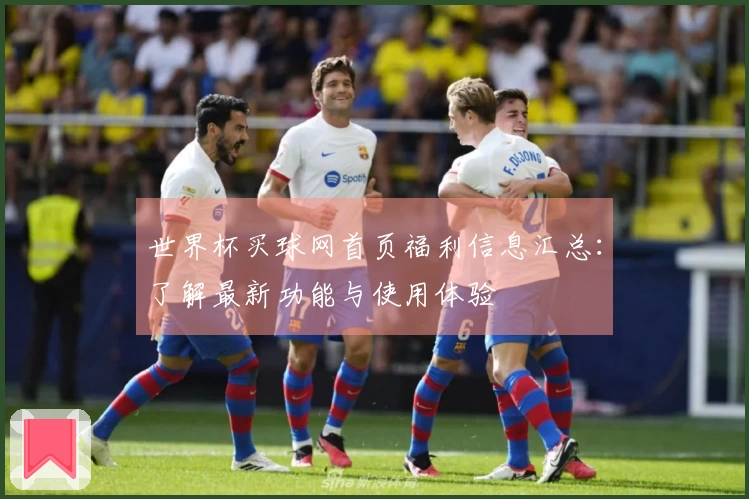 世界杯买球网首页福利信息汇总：了解最新功能与使用体验
