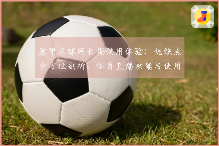 意甲买球网长期使用体验：优缺点全方位剖析，体育直播功能与使用心得分享