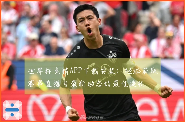 世界杯竞猜APP下载安装：轻松获取赛事直播与最新动态的最佳捷径