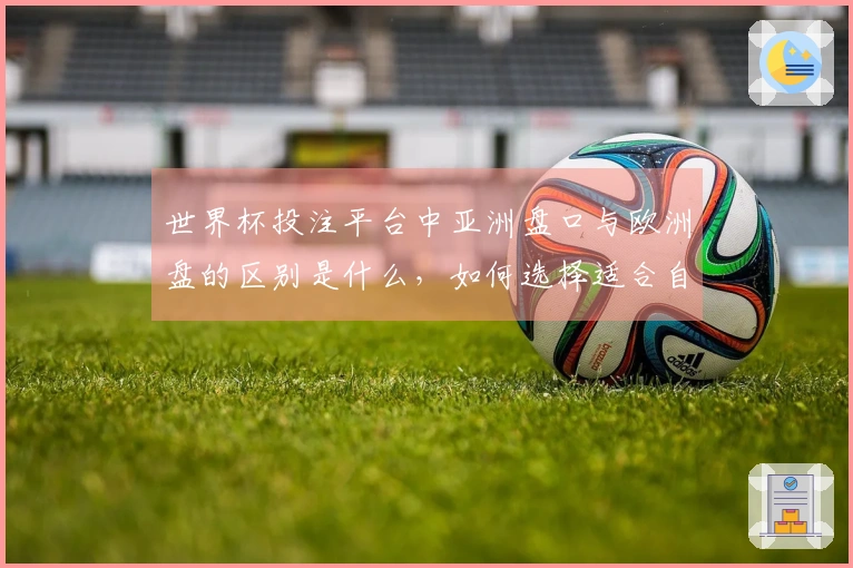 世界杯投注平台中亚洲盘口与欧洲盘的区别是什么，如何选择适合自己的投注方式