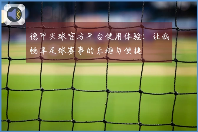 德甲买球官方平台使用体验：让我畅享足球赛事的乐趣与便捷