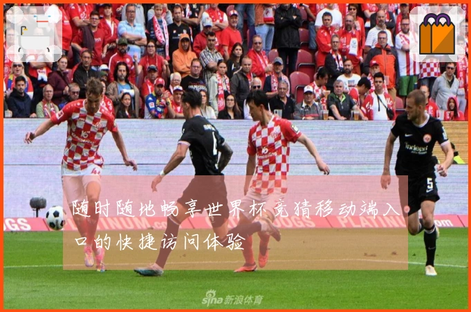 随时随地畅享世界杯竞猜移动端入口的快捷访问体验