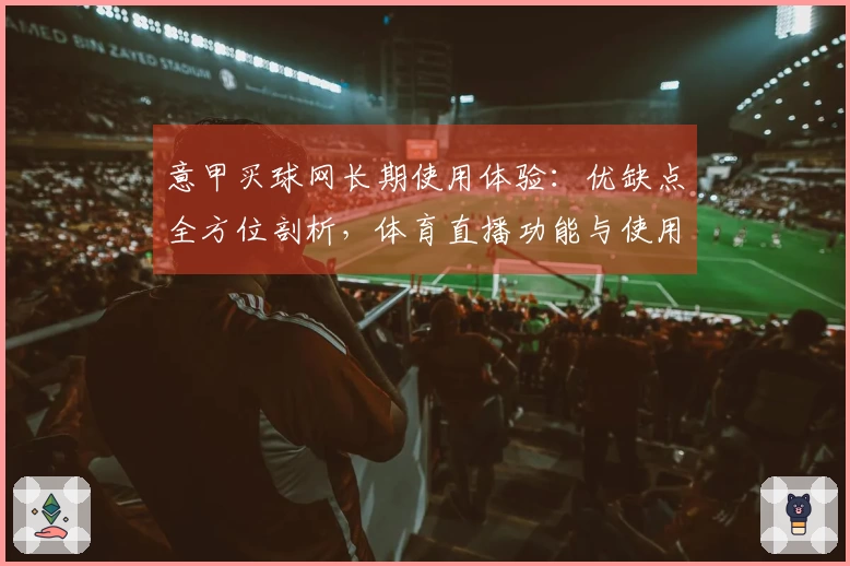 意甲买球网长期使用体验:优缺点全方位剖析,体育直播功能与使用心得分享