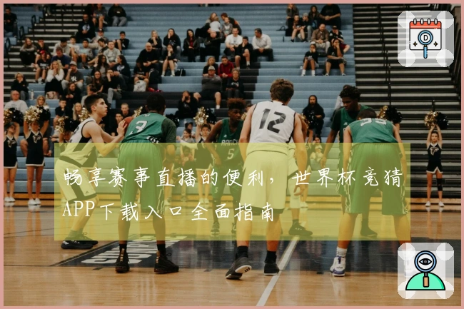 畅享赛事直播的便利，世界杯竞猜APP下载入口全面指南