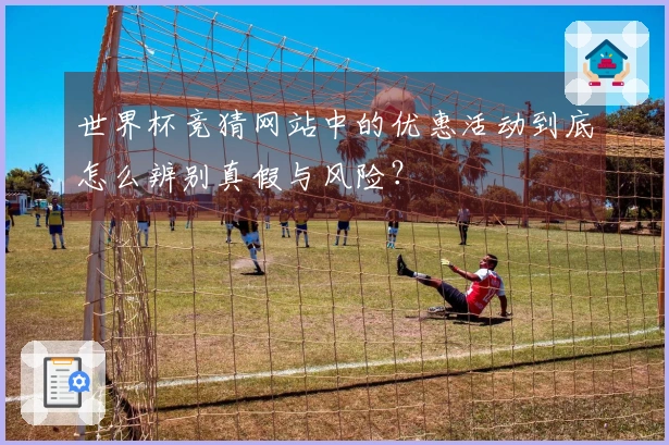 世界杯竞猜网站中的优惠活动到底怎么辨别真假与风险？