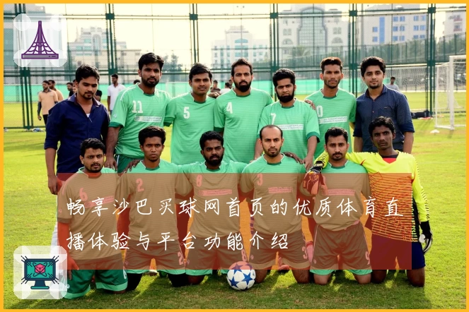 畅享沙巴买球网首页的优质体育直播体验与平台功能介绍