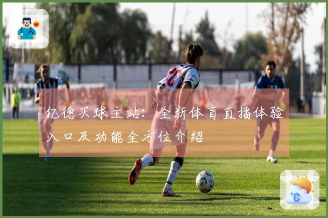 亿德买球主站：全新体育直播体验入口及功能全方位介绍